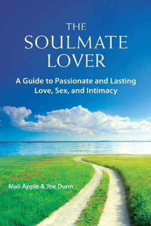 The Soulmate Lover: A Guide to Passionate and Lasting Love, Sex, and Intimacy by Mali Apple 9780984562251