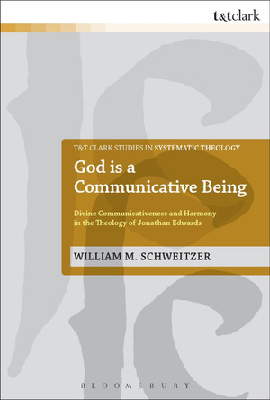God is a Communicative Being: Divine Communicativeness and Harmony in the Theology of Jonathan Edwards by William M. Schweitzer 9780567512208