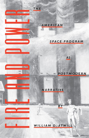 Fire and Power: The American Space Program as Postmodern Narrative by William D. Atwill 9780820337739