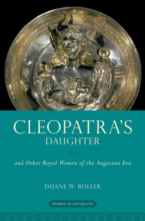 Cleopatra's Daughter: and Other Royal Women of the Augustan Era by Duane W. Roller 9780190618827