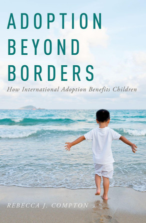 Adoption Beyond Borders: How International Adoption Benefits Children by Dr. Rebecca Compton 9780190914813