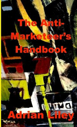 The Anti-Marketeer's Handbook by Adrian Liley 9780244243500