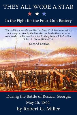 They All Wore a Star: In the Fight for the Four-Gun Battery during the Battle of Resaca, Georgia, May 15, 1864 by Robert G Miller 9780999454640