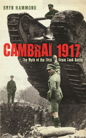Cambrai 1917: The Myth Of The First Great Tank Battle by Bryn Hammond 9780753826058 Cambrai 1917: The Myth Of The First Great Tank Battle by Bryn Hammond 9780753826058