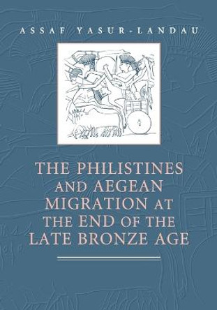 The Philistines and Aegean Migration at the End of the Late Bronze Age by Assaf Yasur-Landau