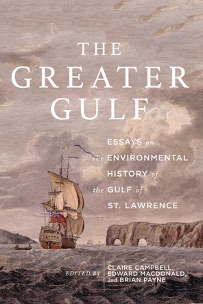 The Greater Gulf: Essays on the Environmental History of the Gulf of St Lawrence: Volume 12 by Claire Elizabeth Campbell 9780773558687