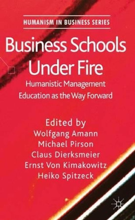 Business Schools Under Fire: Humanistic Management Education as the Way Forward by Wolfgang Amann 9780230349056