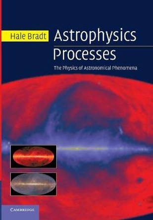 Astrophysics Processes: The Physics of Astronomical Phenomena by Hale Bradt