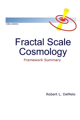 Fractal Scale Cosmology: Framework Summary by Robert Demelo 9780981024257