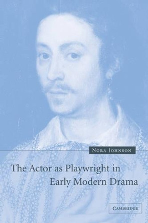 The Actor as Playwright in Early Modern Drama by Nora Johnson 9780521117371 The Actor as Playwright in Early Modern Drama by Nora Johnson 9780521117371