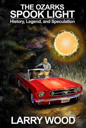 The Ozarks Spook Light: History, Legend, and Speculation by Larry Wood 9780970282934