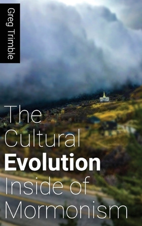 The Cultural Evolution Inside of Mormonism by Greg Trimble 9780692088531
