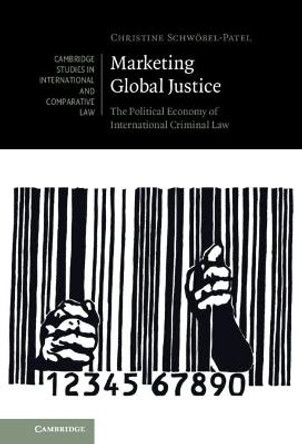 Marketing Global Justice: The Political Economy of International Criminal Law by Christine Schwoebel-Patel