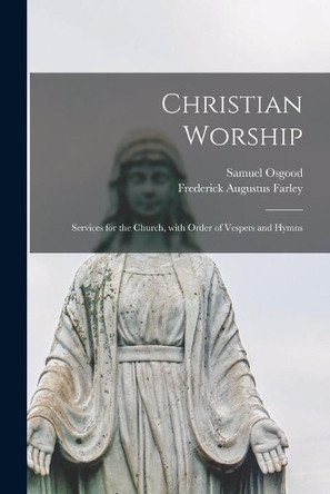 Christian Worship: Services for the Church, With Order of Vespers and Hymns by Samuel 1812-1880 Osgood 9781013569661