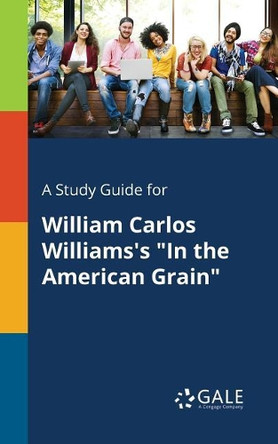 A Study Guide for William Carlos Williams's in the American Grain by Cengage Learning Gale 9781375382274