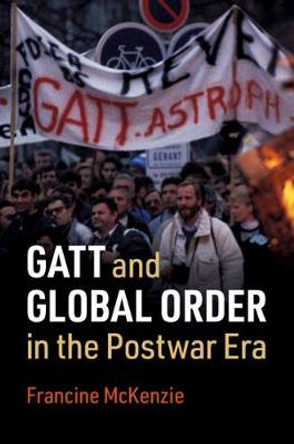 GATT and Global Order in the Postwar Era by Francine McKenzie