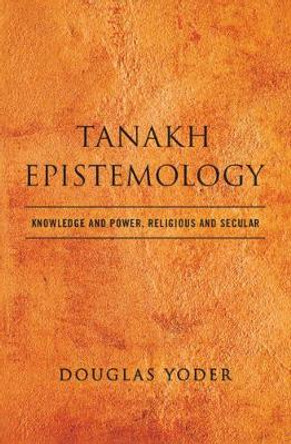 Tanakh Epistemology: Knowledge and Power, Religious and Secular by Douglas Yoder