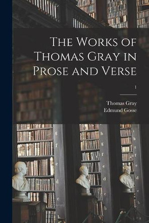 The Works of Thomas Gray in Prose and Verse; 1 by Thomas 1716-1771 Gray 9781014210371