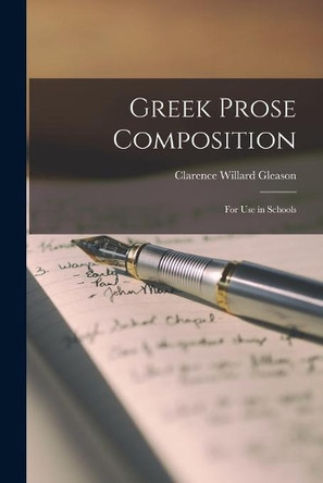 Greek Prose Composition: for Use in Schools by Clarence Willard 1866- Gleason 9781014009753