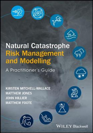 Natural Catastrophe Risk Management and Modelling: A Practitioner's Guide by Matthew Foote