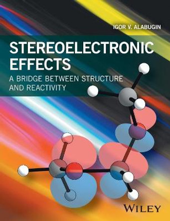 Stereoelectronic Effects: A Bridge Between Structure and Reactivity by Igor V. Alabugin