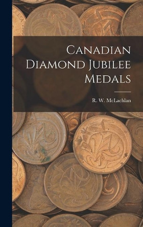 Canadian Diamond Jubilee Medals [microform] by R W 1845-1926 McLachlan 9781013532757