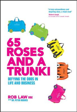 65 Roses and a Trunki: Defying the Odds in Life and Business by Rob Law