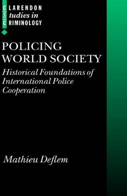 Policing World Society: Historical Foundations of International Police Cooperation by Mathieu Deflem 9780199259625