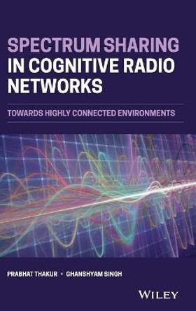 Spectrum Sharing in Cognitive Radio Networks: Towards Highly Connected Environments by Prabhat Thakur