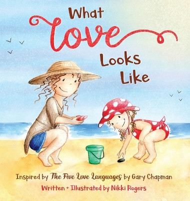What Love Looks Like: Inspired by The Five Love Languages by Gary Chapman by Nikki Rogers 9780648723295