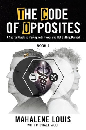 The Code of Opposites-Book 1: A Sacred Guide to Playing with Power and Not Getting burned by Mahalene Louis 9780982460511