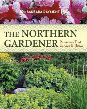 Northern Gardener: Perennials That Survive & Thrive by Barbara Rayment 9781550175783