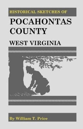 Historical Sketches of Pocahontas County, West Virginia by William T Price 9781556133473