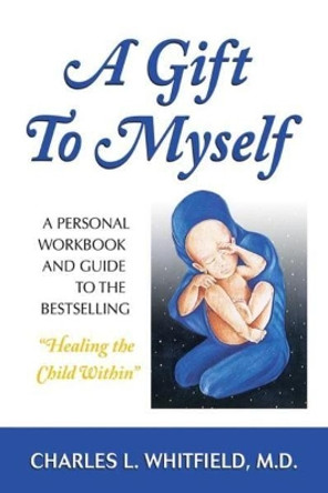 A Gift to Myself: A Personal Workbook and Guide to &quot;Healing the Child Within&quot; by Charles L. Whitfield 9781558740426