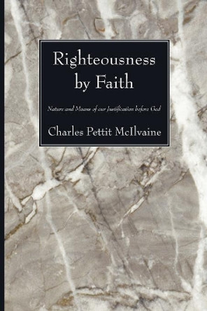 Righteousness by Faith: Nature and Means of Our Justification Before God by Charles Pettit McIlvaine 9781556357084