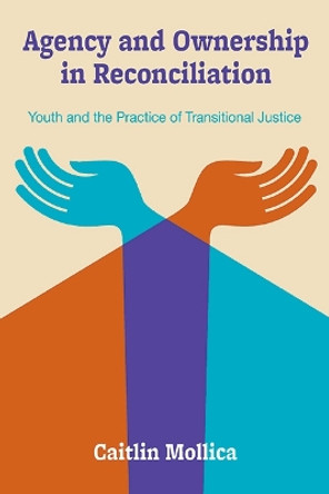 Agency and Ownership in Reconciliation: Youth and the Practice of Transitional Justice by Caitlin Mollica 9781438497433