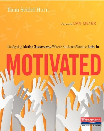 Motivated: Designing Math Classrooms Where Students Want to Join in by Ilana Seidel Horn 9780325089812