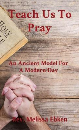 Teach Us To Pray: An Ancient Model For A Modern Day by Melissa M Ebken 9780578849263