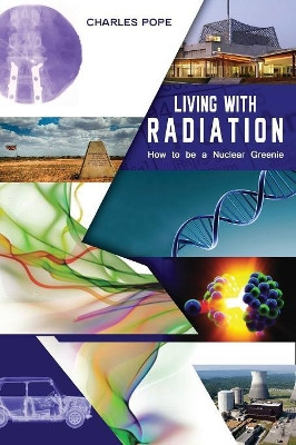 LIVING WITH RADIATION: How to Be a Nuclear Greenie by Charles Pope 9780648213437