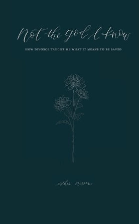 Not the God I Know: How Divorce Taught Me What it Means to be Saved by Esther Nissen 9780578843667