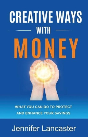 Creative Ways with Money: What You Can Do to Protect and Enhance Your Savings by Jennifer Lancaster 9780994510549