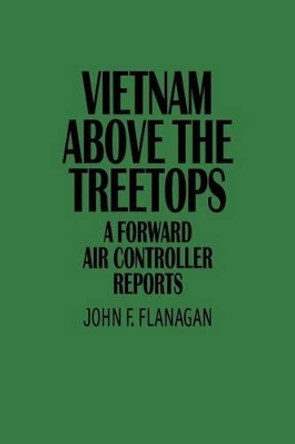 Vietnam Above the Treetops: A Forward Air Controller Reports by John F. Flanagan 9780313360633