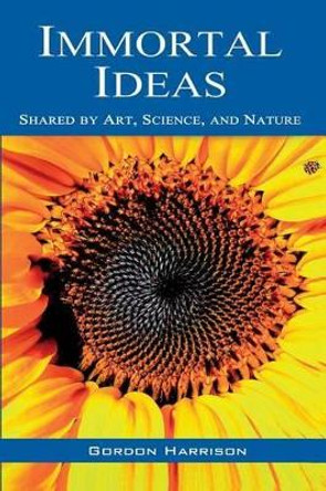 Immortal Ideas: Shared by Art, Science, and Nature by Gordon Harrison 9780987959652