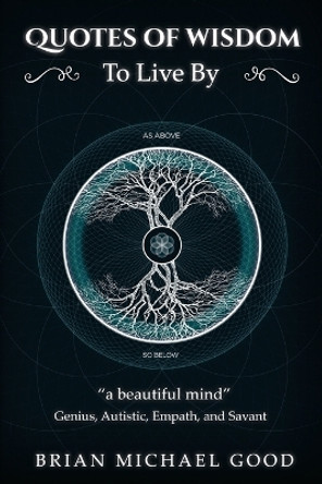 Quotes Of Wisdom To Live By: a beautiful mind Quotes from a Genius, Autistic, Empath, and Savant by Brian Michael Good 9780997028478