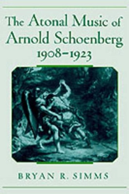 The Atonal Music of Arnold Schoenberg, 1908-1923 by Bryan R. Simms 9780195128260