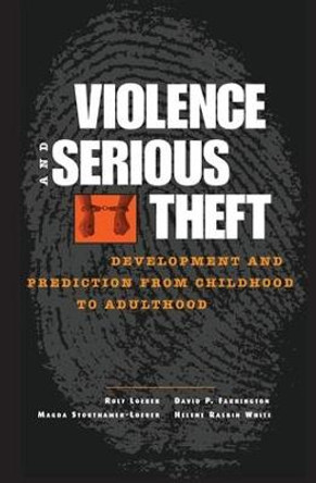 Violence and Serious Theft: Development and Prediction from Childhood to Adulthood by Rolf Loeber