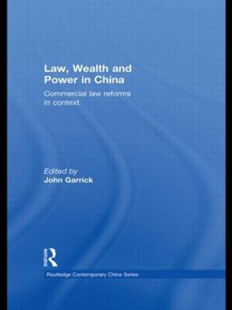 Law, Wealth and Power in China: Commercial Law Reforms in Context by John Garrick