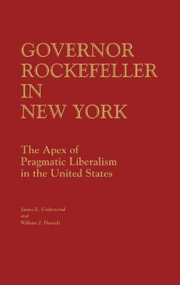 Governor Rockefeller in New York: The Apex of Pragmatic Liberalism in the United States by James E. Underwood 9780313213359