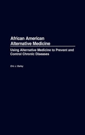 African American Alternative Medicine: Using Alternative Medicine to Prevent and Control Chronic Diseases by Eric J. Bailey 9780897897471