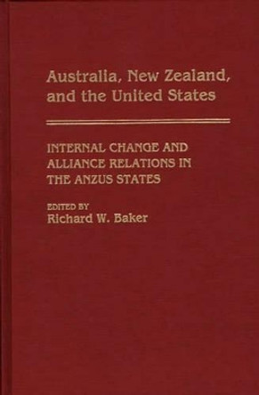 Australia, New Zealand, and the United States: Internal Change and Alliance Relations in the ANZUS States by Richard W. Baker 9780275937973